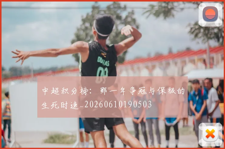 中超积分榜：那一年争冠与保级的生死时速_20260610190503