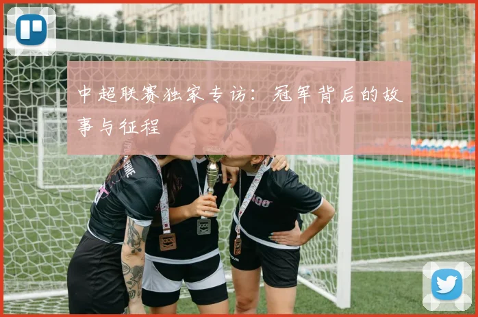 中超联赛独家专访:冠军背后的故事与征程
