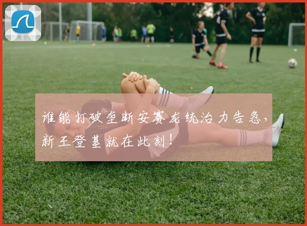 谁能打破垄断安赛龙统治力告急,新王登基就在此刻!