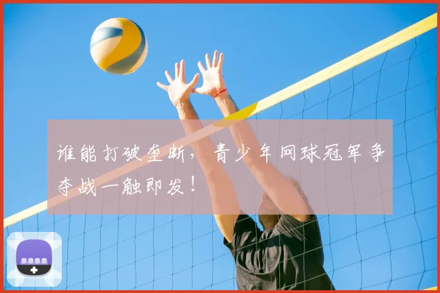 谁能打破垄断，青少年网球冠军争夺战一触即发！