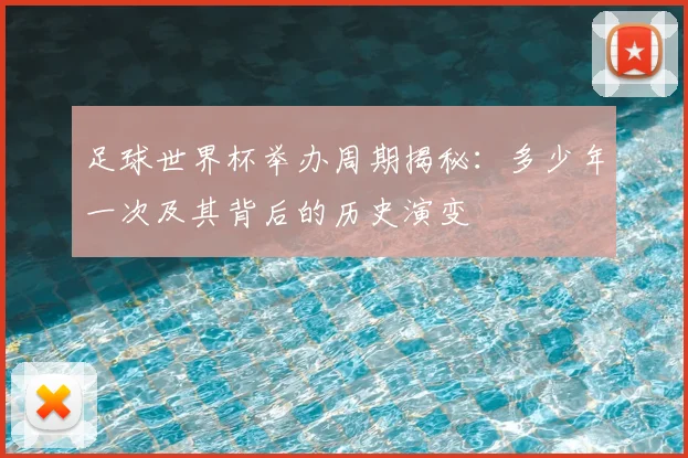 足球世界杯举办周期揭秘：多少年一次及其背后的历史演变