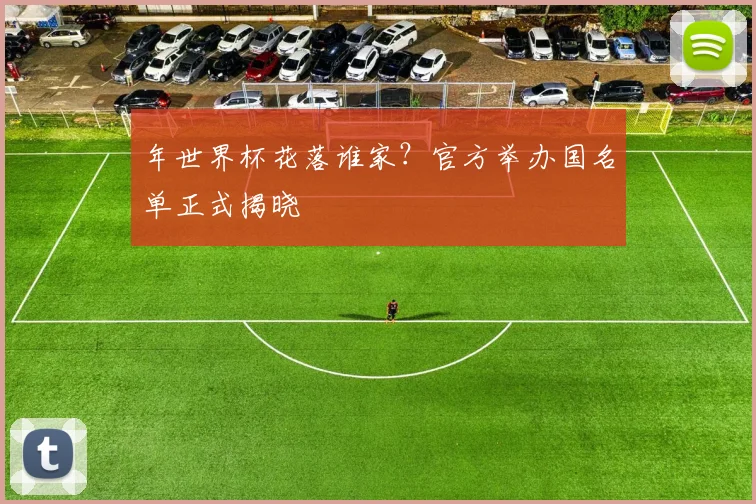 年世界杯花落谁家？官方举办国名单正式揭晓