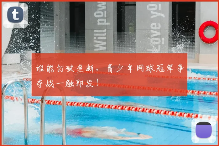 谁能打破垄断，青少年网球冠军争夺战一触即发！