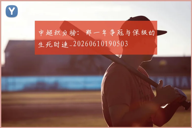 中超积分榜：那一年争冠与保级的生死时速_20260610190503