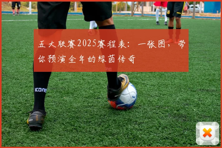 五大联赛2025赛程表：一张图，带你预演全年的绿茵传奇
