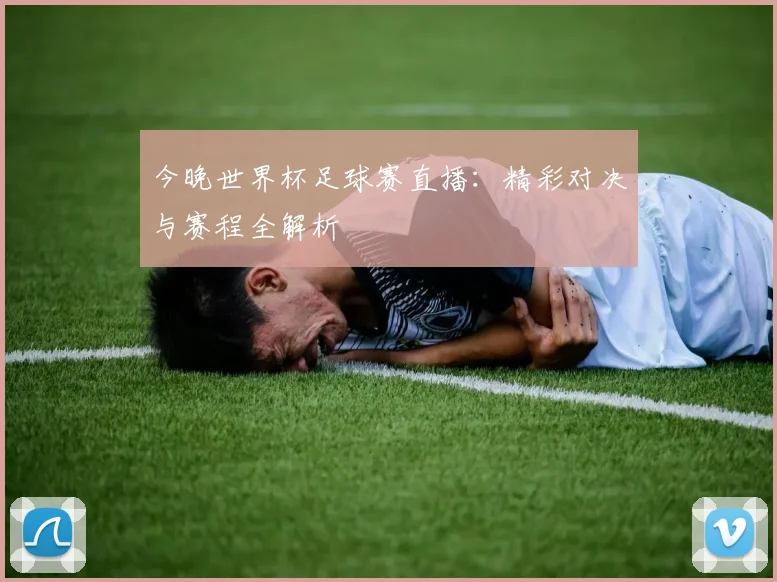 今晚世界杯足球赛直播：精彩对决与赛程全解析