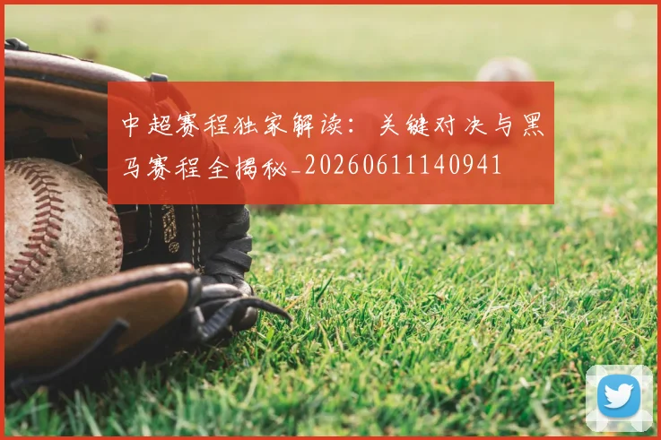 中超赛程独家解读：关键对决与黑马赛程全揭秘_20260611140941