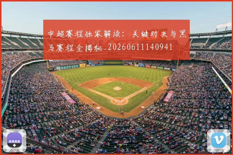 中超赛程独家解读：关键对决与黑马赛程全揭秘_20260611140941
