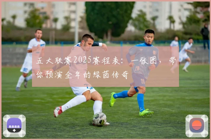 五大联赛2025赛程表：一张图，带你预演全年的绿茵传奇